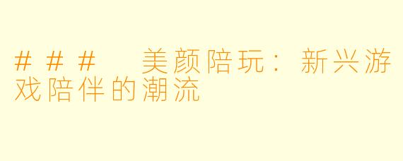 ### 美颜陪玩：新兴游戏陪伴的潮流
