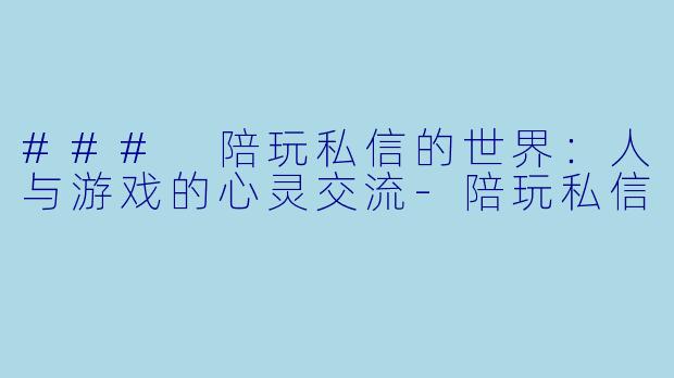 ### 陪玩私信的世界:人与游戏的心灵交流