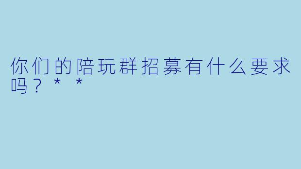 你们的陪玩群招募有什么要求吗？**