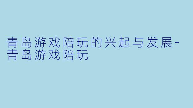 青岛游戏陪玩的兴起与发展