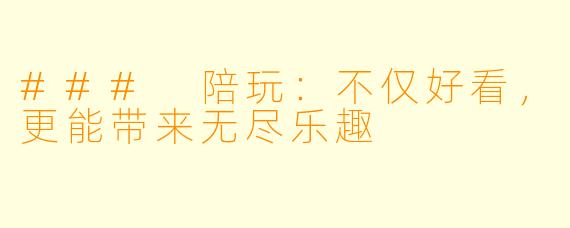 ### 陪玩：不仅好看，更能带来无尽乐趣