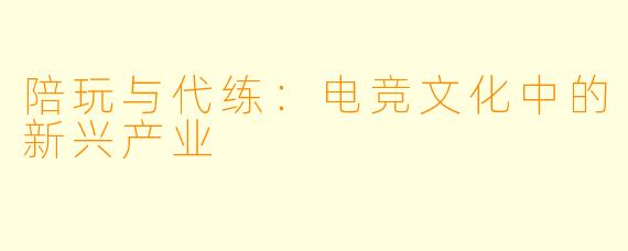 陪玩与代练：电竞文化中的新兴产业