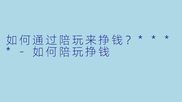 如何通过陪玩来挣钱?****