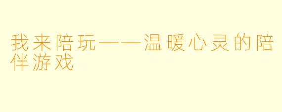 我来陪玩——温暖心灵的陪伴游戏