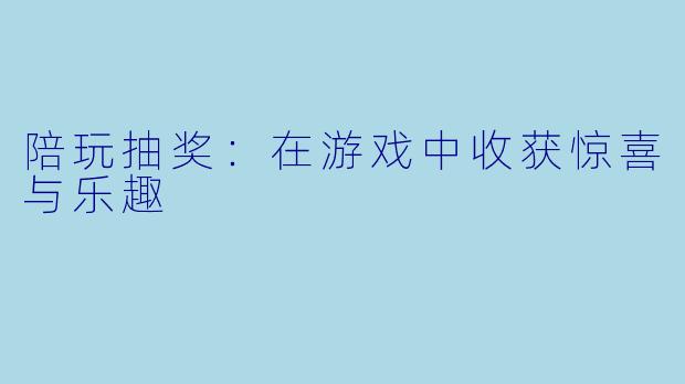 陪玩抽奖：在游戏中收获惊喜与乐趣