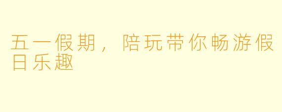 五一假期，陪玩带你畅游假日乐趣
