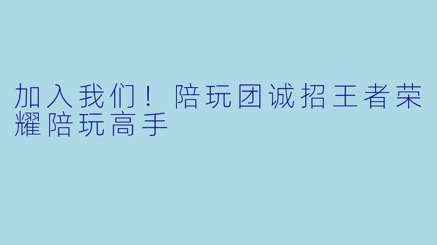 加入我们！陪玩团诚招王者荣耀陪玩高手