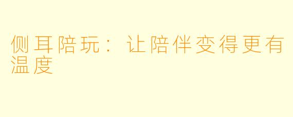 侧耳陪玩：让陪伴变得更有温度