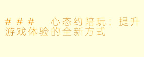 ### 心态约陪玩：提升游戏体验的全新方式