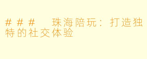 ### 珠海陪玩:打造独特的社交体验