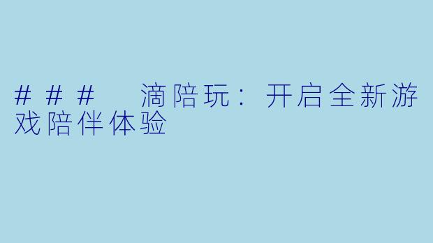### 滴陪玩：开启全新游戏陪伴体验
