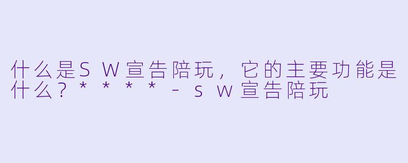 什么是SW宣告陪玩,它的主要功能是什么?****
