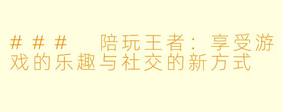 ### 陪玩王者：享受游戏的乐趣与社交的新方式