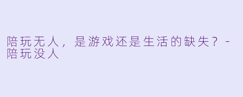 陪玩无人，是游戏还是生活的缺失？-陪玩没人