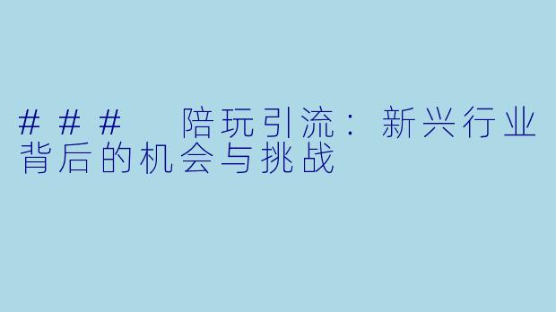 ### 陪玩引流:新兴行业背后的机会与挑战