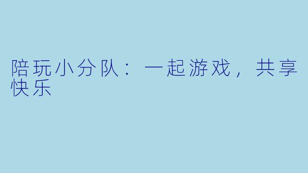陪玩小分队：一起游戏，共享快乐
