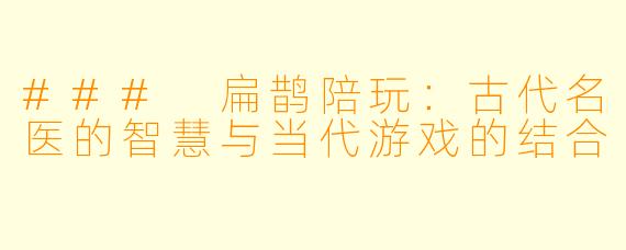 ### 扁鹊陪玩：古代名医的智慧与当代游戏的结合