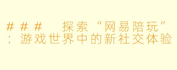 ### 探索“网易陪玩”：游戏世界中的新社交体验