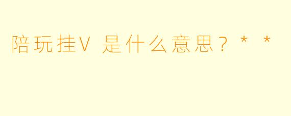 陪玩挂V是什么意思？**