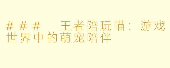 ### 王者陪玩喵：游戏世界中的萌宠陪伴