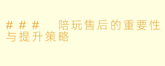 ### 陪玩售后的重要性与提升策略