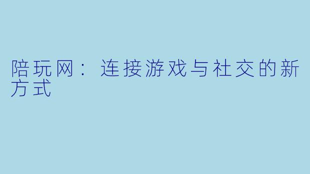 陪玩网：连接游戏与社交的新方式