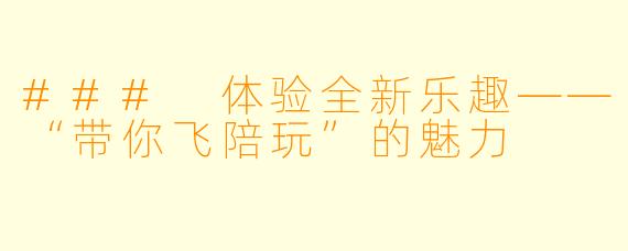 ### 体验全新乐趣——“带你飞陪玩”的魅力