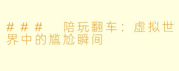 ### 陪玩翻车：虚拟世界中的尴尬瞬间