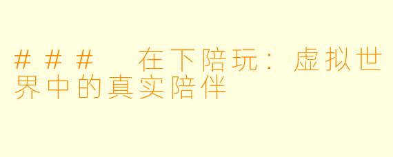 ### 在下陪玩：虚拟世界中的真实陪伴