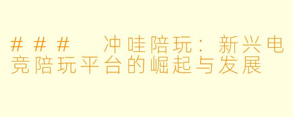 ### 冲哇陪玩:新兴电竞陪玩平台的崛起与发展