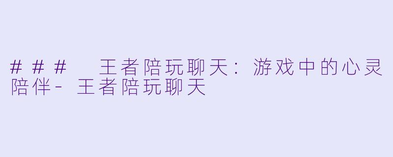 ### 王者陪玩聊天：游戏中的心灵陪伴-王者陪玩聊天
