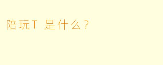 陪玩T是什么？  