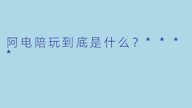 阿电陪玩到底是什么？****