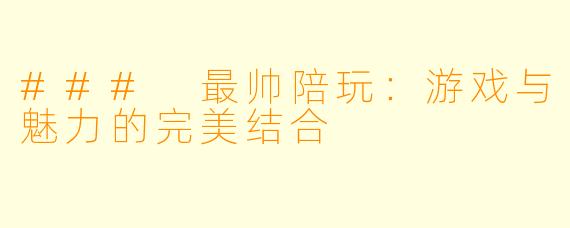 ### 最帅陪玩:游戏与魅力的完美结合