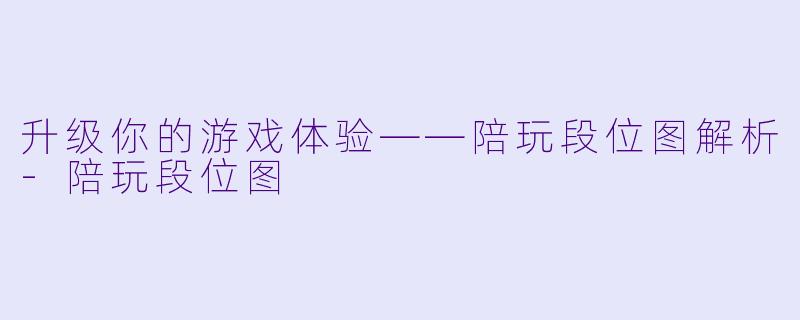 升级你的游戏体验——陪玩段位图解析-陪玩段位图