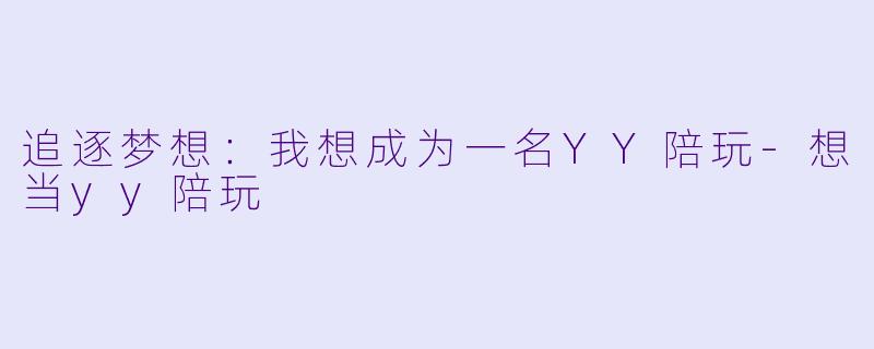 追逐梦想：我想成为一名YY陪玩-想当yy陪玩