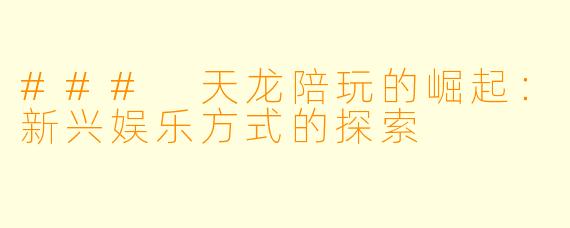 ### 天龙陪玩的崛起：新兴娱乐方式的探索
