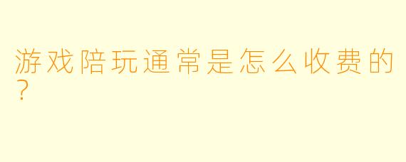 游戏陪玩通常是怎么收费的？