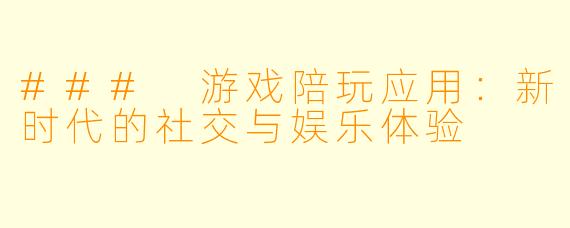 ### 游戏陪玩应用：新时代的社交与娱乐体验