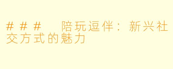 ### 陪玩逗伴:新兴社交方式的魅力