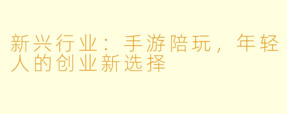 新兴行业：手游陪玩，年轻人的创业新选择