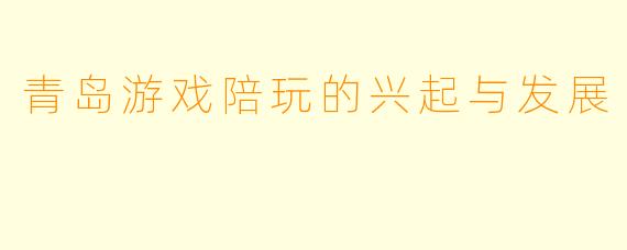 青岛游戏陪玩的兴起与发展