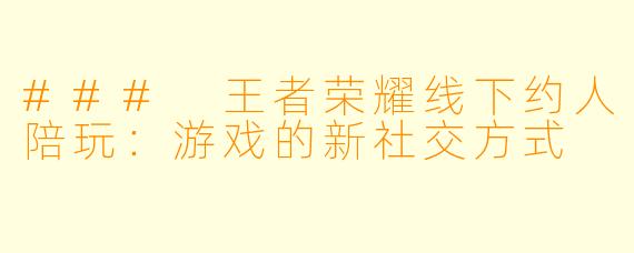 ### 王者荣耀线下约人陪玩:游戏的新社交方式