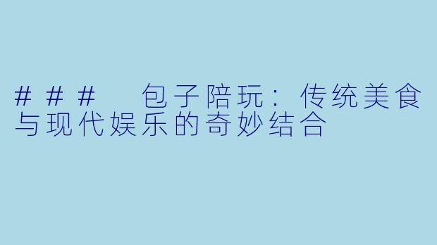 ### 包子陪玩：传统美食与现代娱乐的奇妙结合