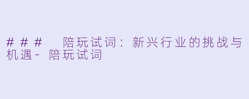 ### 陪玩试词：新兴行业的挑战与机遇-陪玩试词