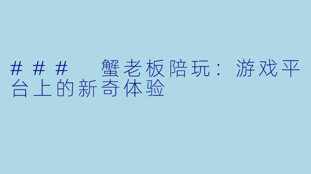 ### 蟹老板陪玩：游戏平台上的新奇体验