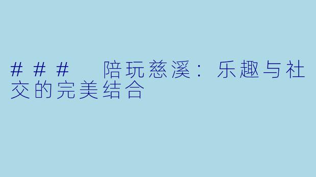 ### 陪玩慈溪：乐趣与社交的完美结合