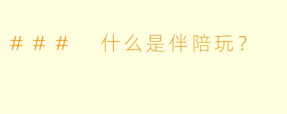 ### 什么是伴陪玩？