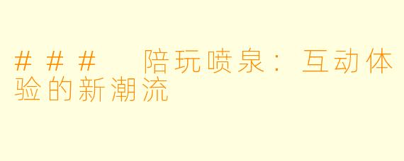 ### 陪玩喷泉：互动体验的新潮流