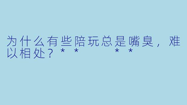 为什么有些陪玩总是嘴臭，难以相处？**  **